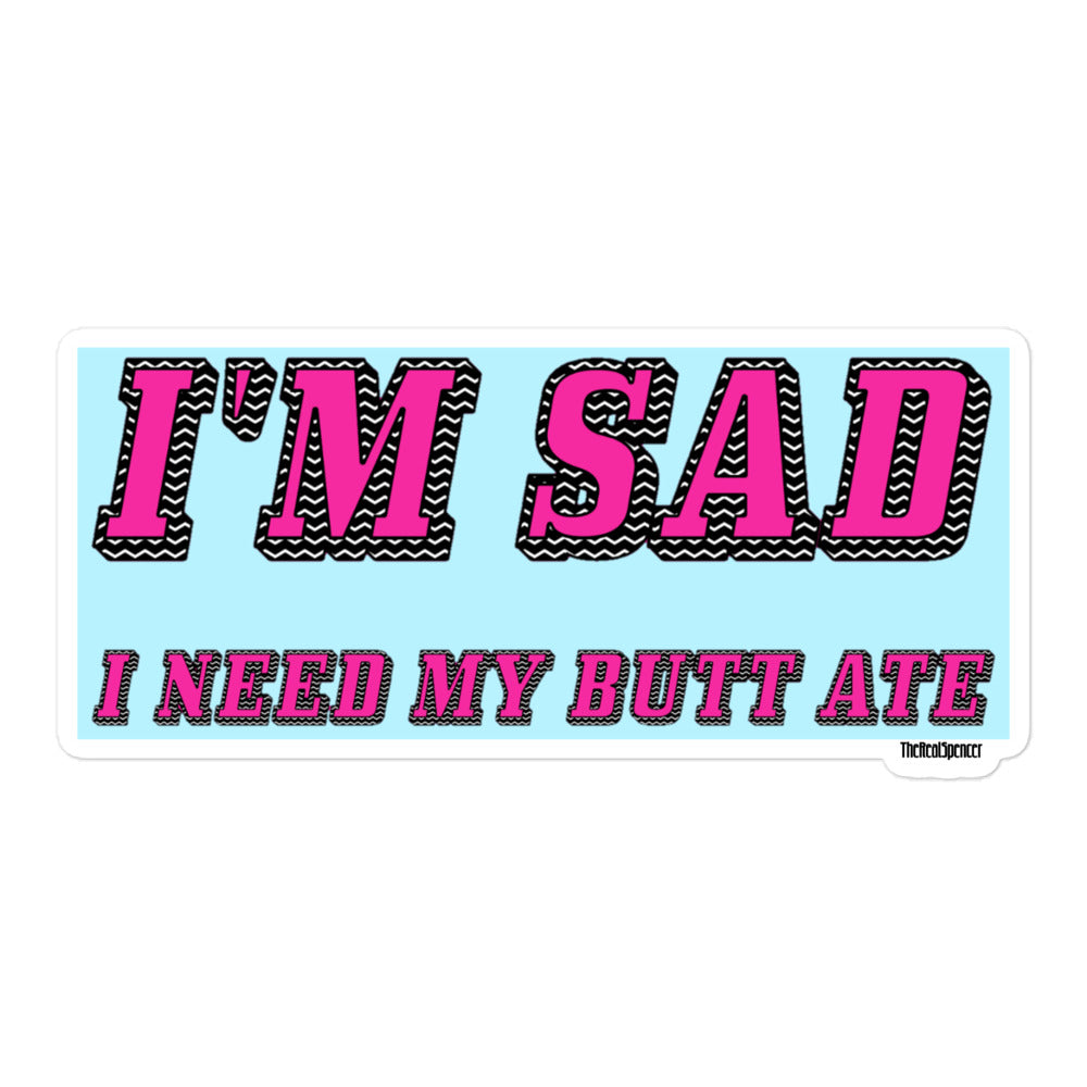 I'm Sad I Need My Butt Ate Sticker