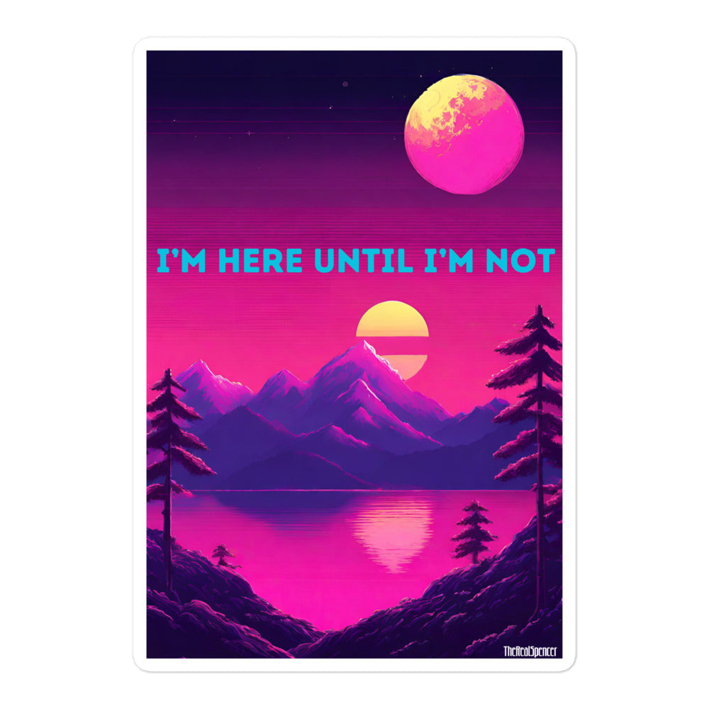 I'm Here Until I'm Not Sticker