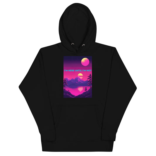 I'm Here Until I'm Not Hoodie